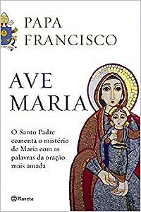 Livro Ave Maria o Santo Padre Comenta o Mistério de Maria  Papa Francisco