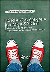 Livro Crianca Calcada, Crianca Sadia! os Uniformes No Periodo de Expansao da Esco - Silva