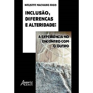 Livro Inclusao, Diferencas e Alteridade: a Experiencia No Encontro com o Outro - Rigo