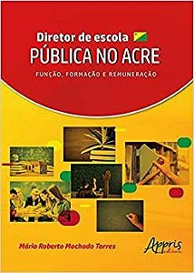 Livro Diretor de Escola Publica No Acre: Funcao, Formacao e Remuneracao - Torres