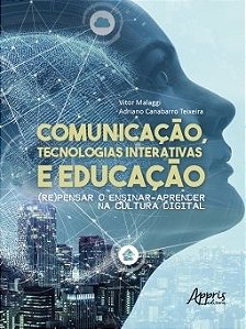 Livro Comunicacao, Tecnologias Interativas e Educacao: (re)pensar o Ensinar-apren - Malaggi/teixeira