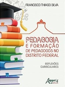 Livro Pedagogia e Formacao de Pedagogos No Distrito Federal: Reflexoes Curricular - Silva
