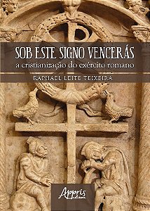 Livro Sob Este Signo Venceras: a Cristianizacao do Exercito Romano - Teixeira