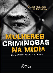 Livro Mulheres Criminosas Na Midia: Deslizamentos de Fronteiras - Carvalhaes