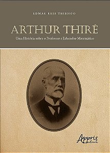 Livro Arthur Thire: Uma Historia sobre o Professor e Educador Matematico - Thiengo