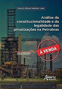 Livro Analise da Constitucionalidade e da Legalidade das Privatizacoes Na Petrobr - Lima