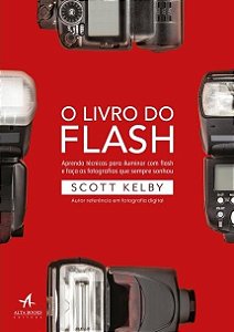 Livro do Flash, O: Aprenda Tecnicas para Iluminar com Flash e Faca as Fotog - Kelby