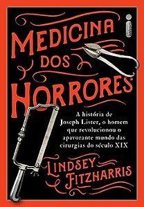 Livro Medicina dos Horrores a História de Joseph Lister - Fitzharris - Intrínseca
