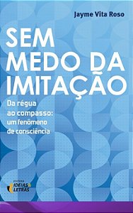 Livro Sem Medo da Imitacao - da Regua ao Compasso: Um Fenomeno de Consiencia - Roso