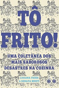 Livro To Frito! - Uma Coletanea dos Mais Saborosos Desastres Na Cozinha - Froes / Monti