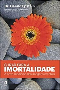 Livro Curar para a Imortalidade - a Nova Medicina das Imagens Mentais - Epstein