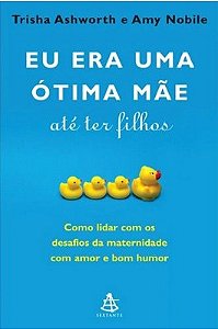 Livro Eu era Uma Otima Mae Ate Ter Filhos - Como Lidar com os Desafios da Materni - Ashworth