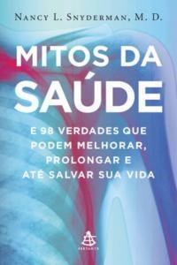 Livro Mitos da Saúde - E 98 Verdades que Podem Melhorar, Prolongar e Até Salvar sua Vida - Snyderman