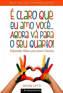 Livro E Claro Que Eu Amo Voce... Agora Va para o Seu Quarto! - Educando Filhos co - Levy