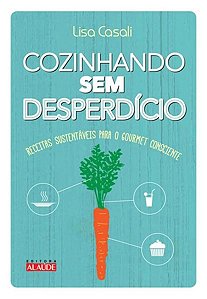 Livro Cozinhando sem Desperdicio - Receitas Sustentaveis para o Gourmet Conscient - Casali