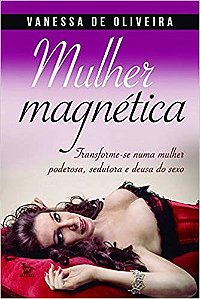 Livro Mulher Magnetica - Transforme-se Numa Mulher Poderosa, Sedutora e Deusa do - Oliveira