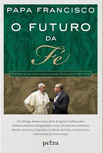 Livro Futuro da Fe, o - Entrevistas com o Sociologo Dominique Wolton - Papa Francisco