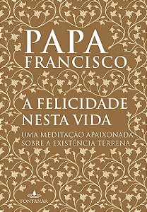 Livro A Felicidade Nesta Vida:  Uma Meditação Apaixonada sobre a Existência
