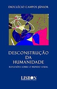 Livro DESCONSTRUÇÃO DA HUMANIDADE - Reflexões sobre o mundo atual - CAMPOS JÚNIOR 1º edição