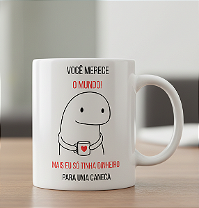 Caneca Personalizada Você merece o mundo! mais eu só tinha dinheiro para uma caneca.