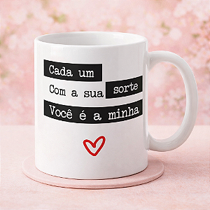 Caneca de Porcelana – “Cada um com a sua sorte, você é a minha”