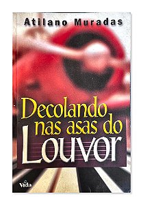 Decolando nas Asas do Louvor, Atilano Muradas, Editora Vida - 2000