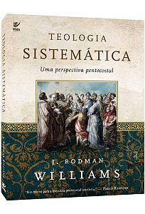 Teologia Sistemática Uma Perspectiva Pentecostal, J Rodman Williams - Vida #20AnosDe100%