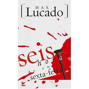 Seis Horas de Uma Sexta Feira, Max Lucado - Vida #20AnosDe100%