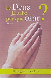 Se Deus já Sabe Por Que Orar?, Douglas Kelly - Cultura Cristã