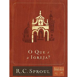 O que é a Igreja? Série Questões Cruciais Volume 16, R C Sproul - Fiel #20AnosDe100%