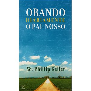 Orando Diariamente o Pai Nosso, W Phillip Keller - Vida #20AnosDe100%