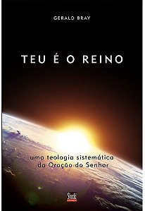 Teu é o Reino, Gerald Bray - Shedd Publicações