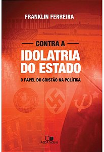 Contra a Idolatria do Estado, Franklin Ferreira - Vida Nova