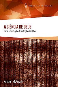 A Ciência de Deus, Alister E Mcgrath - Ultimato