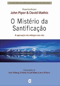 O Ministério da Santificação, John Piper e David Mathis - Cultura Cristã
