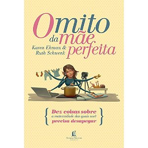 O Mito da Mãe Perfeita, Karen Ehman e Ruth Schwenk - Thomas Nelson
