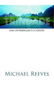 Deleitando-se na Trindade, Michael Reeves - Monergismo