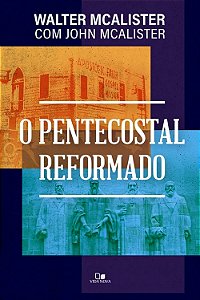 O Pentecostal Reformado, Walter & John Mcalister - Vida Nova