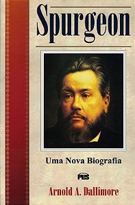 Spurgeon Uma Nova Biografia, Arnold A. Dallimore - PES