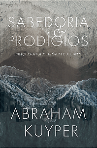 Sabedoria E Prodígios, Abraham Kuyper - Monergismo