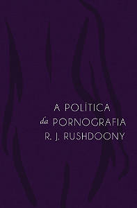 A Política Da Pornografia, Rousas John Rushdoony - Monergismo