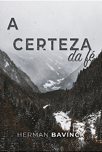 A Certeza Da Fé, Herman Bavinck - Monergismo