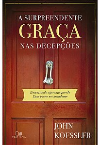 A Surpreendente Graça Nas Decepções, John Koessler - Vida Nova