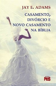 Casamento, Divórcio e Novo Casamento na Bíblia, Jay Adams - PES