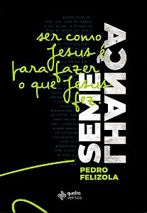 Semelhança Ser como Jesus é para fazer o que Jesus Fez, Pedro Felizola - Quatro Ventos