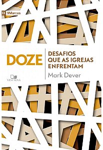 Doze Desafios Que as Igrejas Enfrentam, Mark Dever - Vida Nova