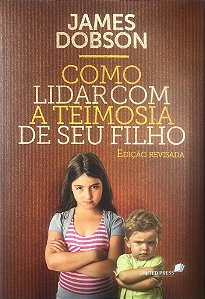 Como Lidar com a Teimosia do seu Filho, James Dobson - United Press