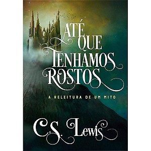 Até Que Tenhamos Rostos, C S Lewis - Ultimato
