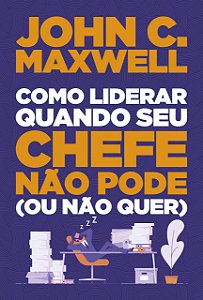 Como Liderar Quando Seu Chefe Não Pode (Ou Não Quer), John C Maxwell - Thomas Nelson