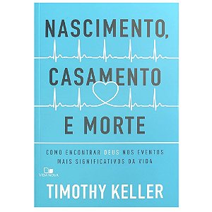 Nascimento, Casamento e Morte, Timothy Keller - Vida Nova